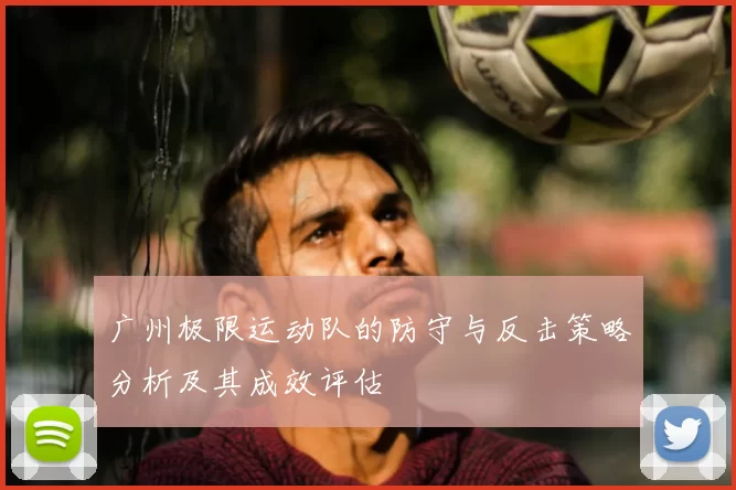 广州极限运动队的防守与反击策略分析及其成效评估