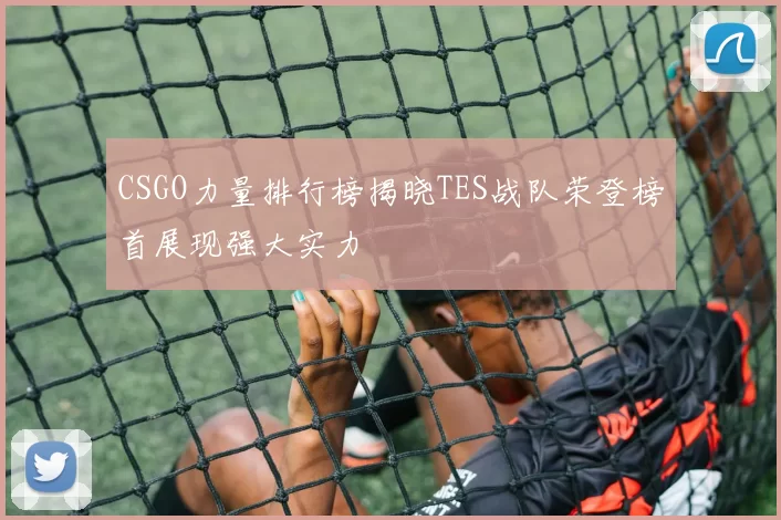 CSGO力量排行榜揭晓TES战队荣登榜首展现强大实力