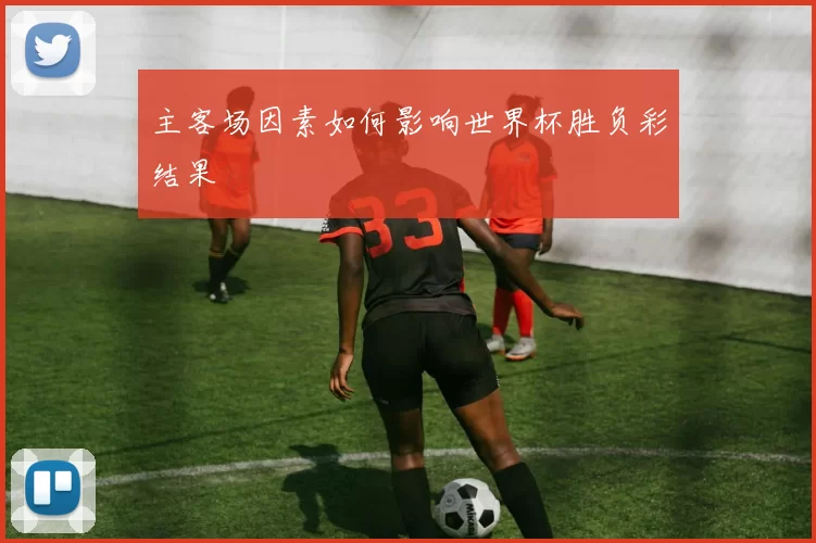 主客场因素如何影响世界杯胜负彩结果
