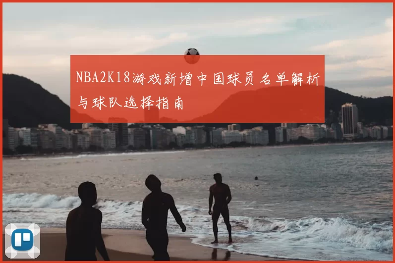 NBA2K18游戏新增中国球员名单解析与球队选择指南