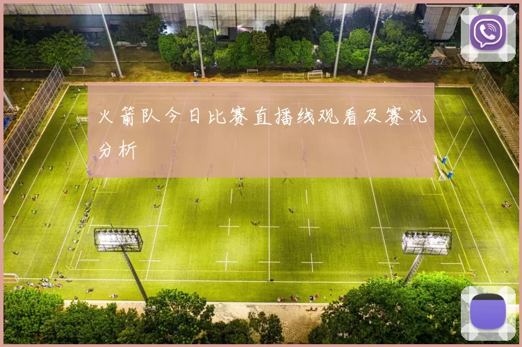 火箭队今日比赛直播线观看及赛况分析