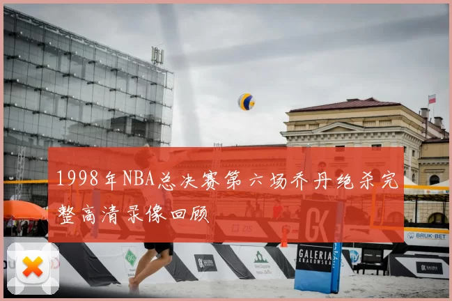 1998年NBA总决赛第六场乔丹绝杀完整高清录像回顾
