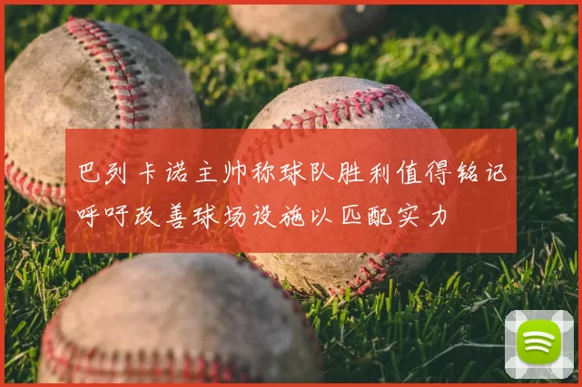 巴列卡诺主帅称球队胜利值得铭记呼吁改善球场设施以匹配实力