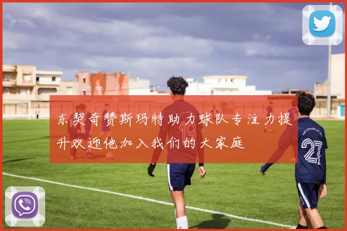东契奇赞斯玛特助力球队专注力提升欢迎他加入我们的大家庭