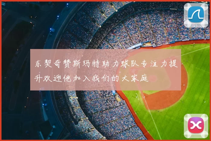 东契奇赞斯玛特助力球队专注力提升欢迎他加入我们的大家庭