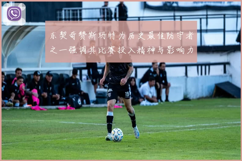 东契奇赞斯玛特为历史最佳防守者之一强调其比赛投入精神与影响力