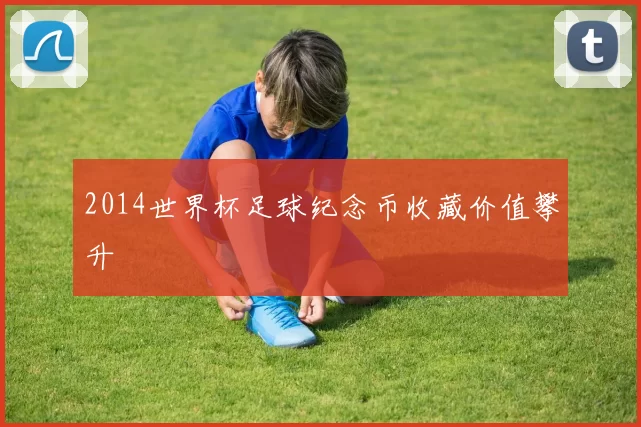 2014世界杯足球纪念币收藏价值攀升