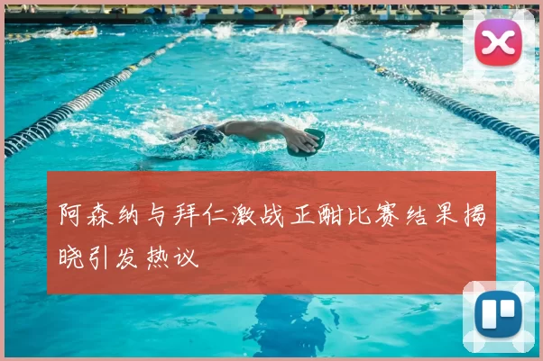 阿森纳与拜仁激战正酣比赛结果揭晓引发热议