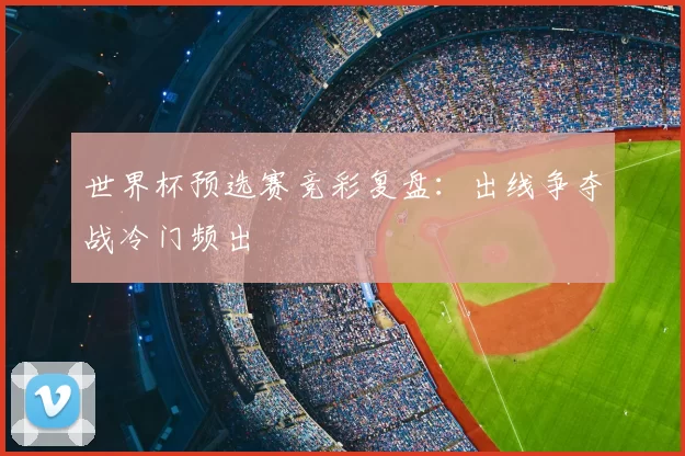 世界杯预选赛竞彩复盘:出线争夺战冷门频出
