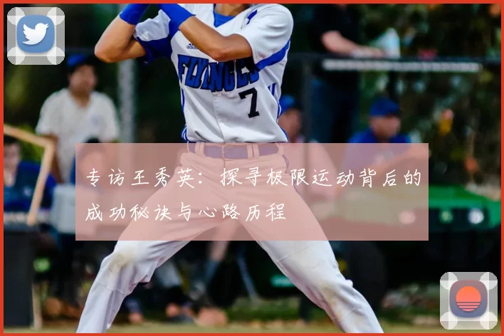 专访王秀英：探寻极限运动背后的成功秘诀与心路历程