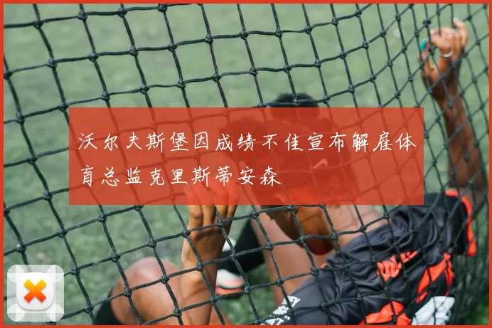 沃尔夫斯堡因成绩不佳宣布解雇体育总监克里斯蒂安森