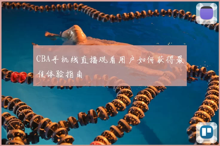 CBA手机线直播观看用户如何获得最佳体验指南