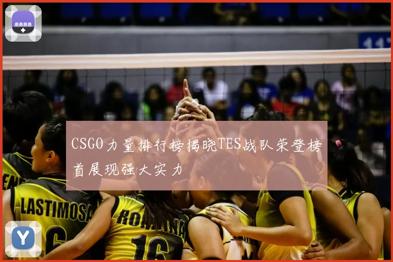 CSGO力量排行榜揭晓TES战队荣登榜首展现强大实力