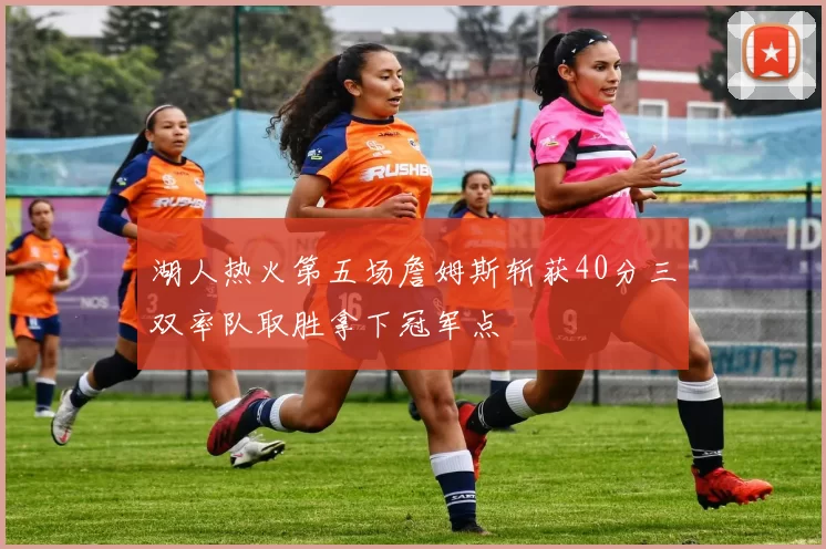 湖人热火第五场詹姆斯斩获40分三双率队取胜拿下冠军点