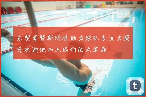 东契奇赞斯玛特助力球队专注力提升欢迎他加入我们的大家庭