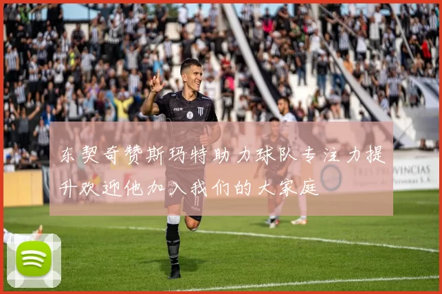 东契奇赞斯玛特助力球队专注力提升欢迎他加入我们的大家庭