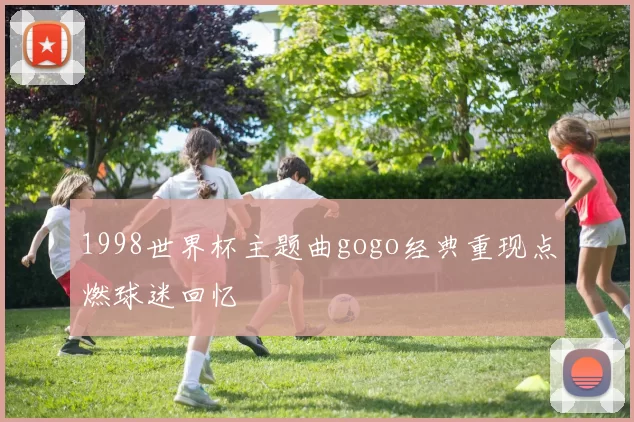 1998世界杯主题曲gogo经典重现点燃球迷回忆
