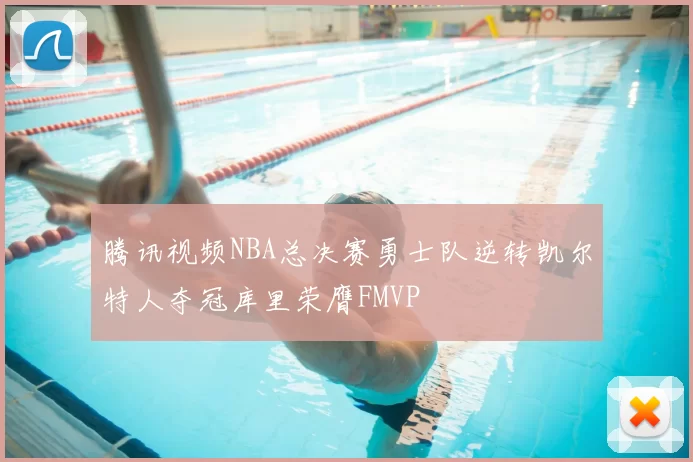 腾讯视频NBA总决赛勇士队逆转凯尔特人夺冠库里荣膺FMVP