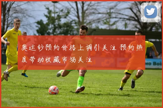 奥运钞预约价格上调引关注 预约热度带动收藏市场关注