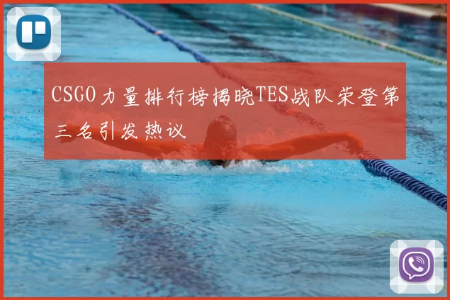 CSGO力量排行榜揭晓TES战队荣登第三名引发热议