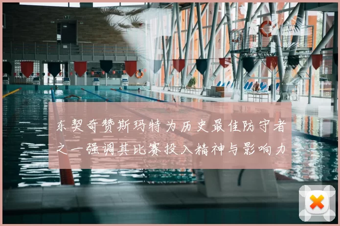 东契奇赞斯玛特为历史最佳防守者之一强调其比赛投入精神与影响力