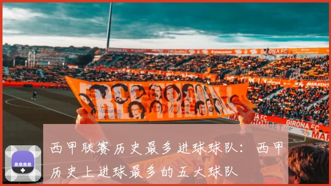 西甲联赛历史最多进球球队：西甲历史上进球最多的五大球队