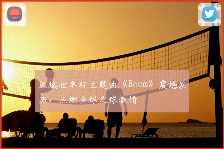 汉城世界杯主题曲《Boom》震撼发布,点燃全球足球激情