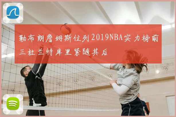 勒布朗詹姆斯位列2019NBA实力榜前三杜兰特库里紧随其后