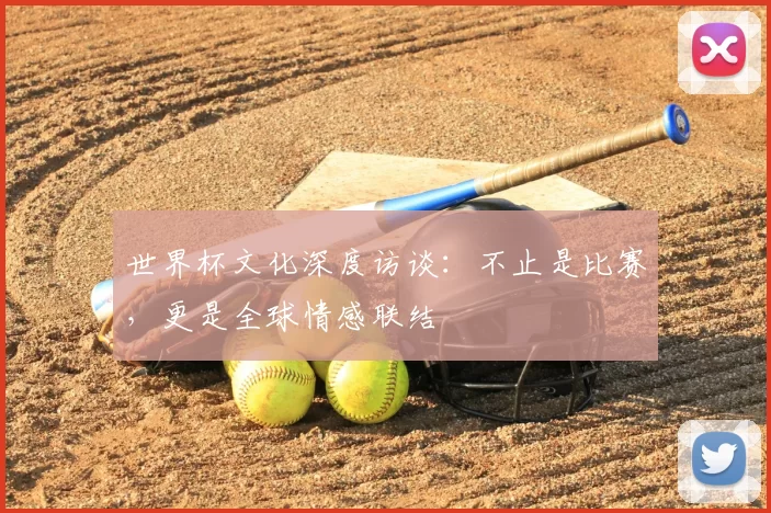 世界杯文化深度访谈:不止是比赛,更是全球情感联结
