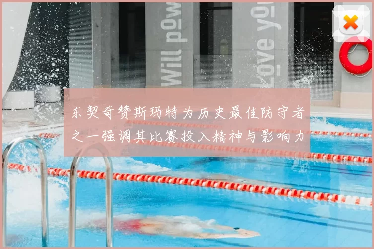东契奇赞斯玛特为历史最佳防守者之一强调其比赛投入精神与影响力