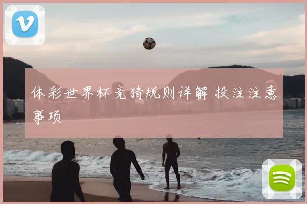 体彩世界杯竞猜规则详解 投注注意事项