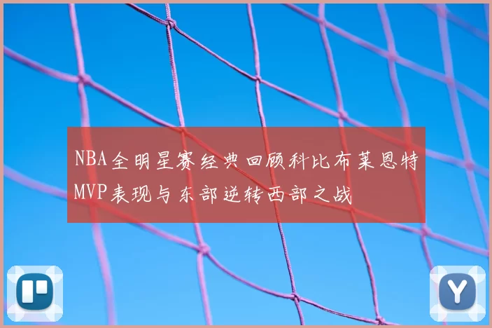 NBA全明星赛经典回顾科比布莱恩特MVP表现与东部逆转西部之战