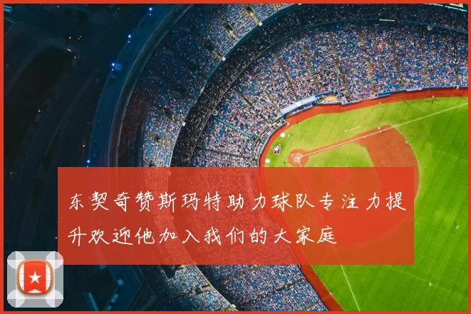 东契奇赞斯玛特助力球队专注力提升欢迎他加入我们的大家庭