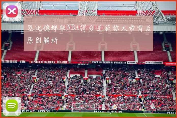 恩比德蝉联NBA得分王获称大帝背后原因解析