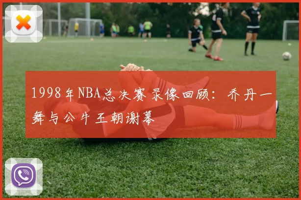 1998年NBA总决赛录像回顾:乔丹一舞与公牛王朝谢幕