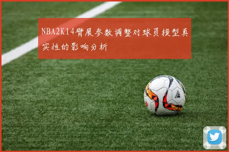 NBA2K14臂展参数调整对球员模型真实性的影响分析