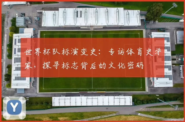 世界杯队标演变史:专访体育史学家,探寻标志背后的文化密码