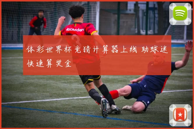 体彩世界杯竞猜计算器上线 助球迷快速算奖金
