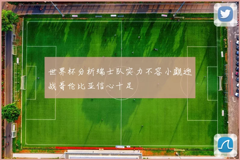 世界杯分析瑞士队实力不容小觑迎战哥伦比亚信心十足
