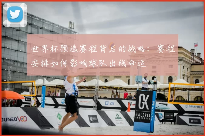 世界杯预选赛程背后的战略：赛程安排如何影响球队出线命运