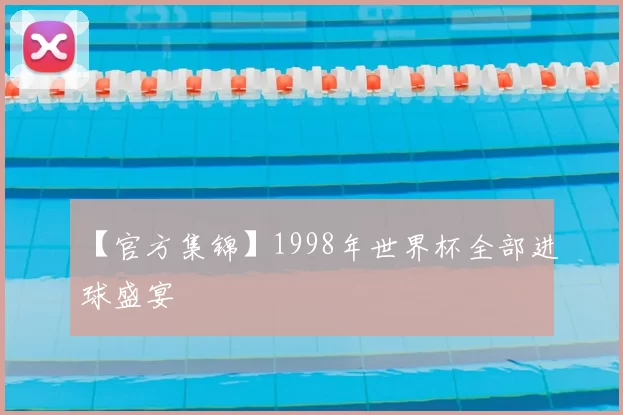 【官方集锦】1998年世界杯全部进球盛宴