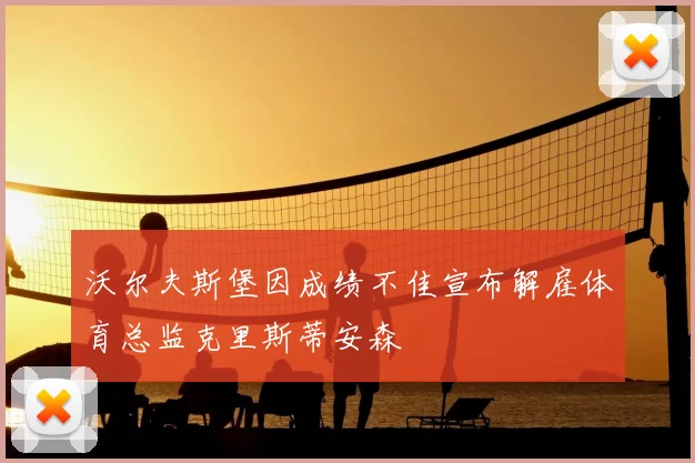 沃尔夫斯堡因成绩不佳宣布解雇体育总监克里斯蒂安森