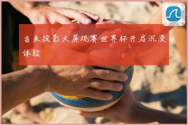 吉米投影大屏观赛世界杯开启沉浸体验