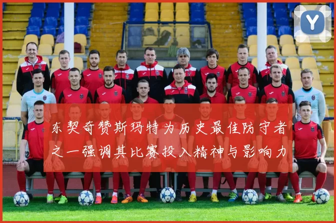 东契奇赞斯玛特为历史最佳防守者之一强调其比赛投入精神与影响力