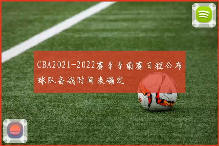 CBA2021-2022赛季季前赛日程公布球队备战时间表确定