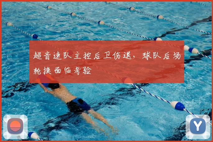 超音速队主控后卫伤退,球队后场轮换面临考验