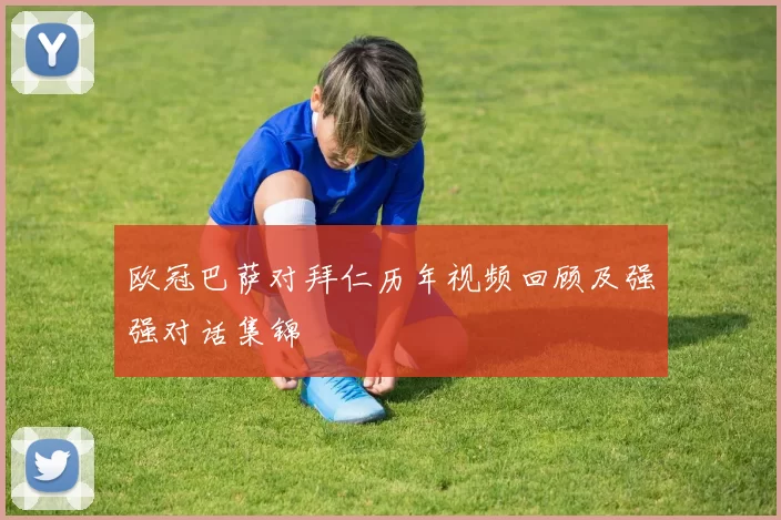 欧冠巴萨对拜仁历年视频回顾及强强对话集锦