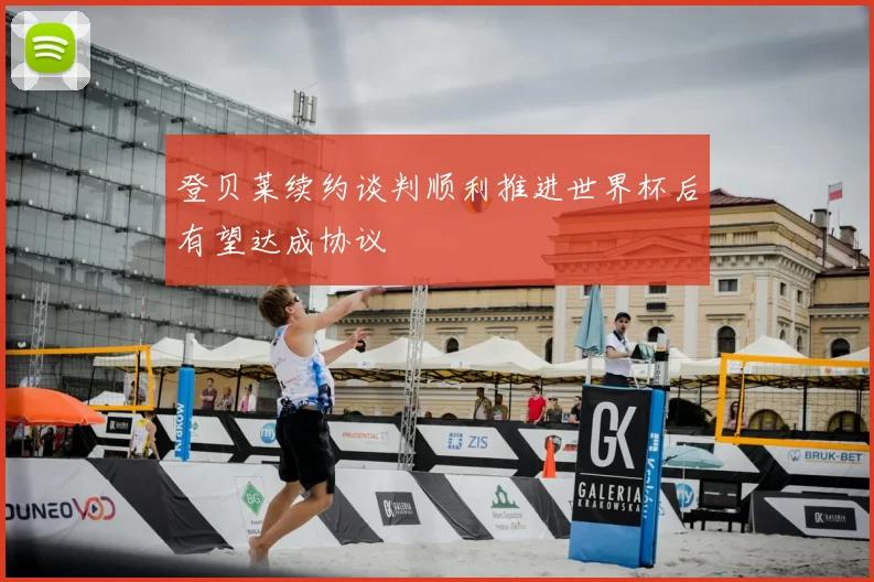 登贝莱续约谈判顺利推进世界杯后有望达成协议