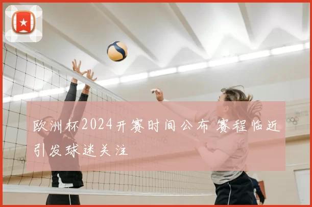 欧洲杯2024开赛时间公布 赛程临近引发球迷关注