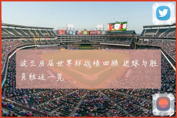 波兰历届世界杯战绩回顾 进球与胜负轨迹一览